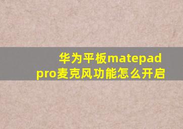 华为平板matepad pro麦克风功能怎么开启